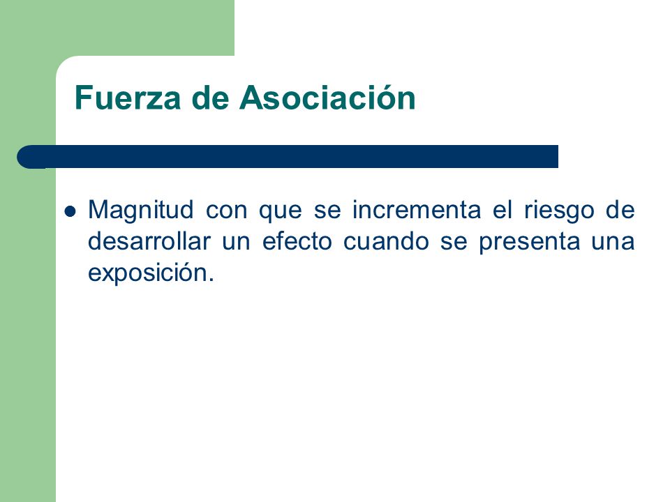 Fuerza de Asociación Magnitud con que se incrementa el riesgo de desarrollar un efecto cuando se presenta una exposición.