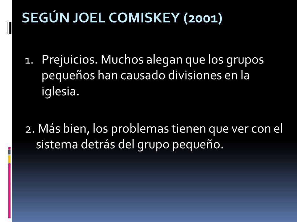 Según Joel Comiskey (2001) Prejuicios. Muchos alegan que los grupos pequeños han causado divisiones en la iglesia.