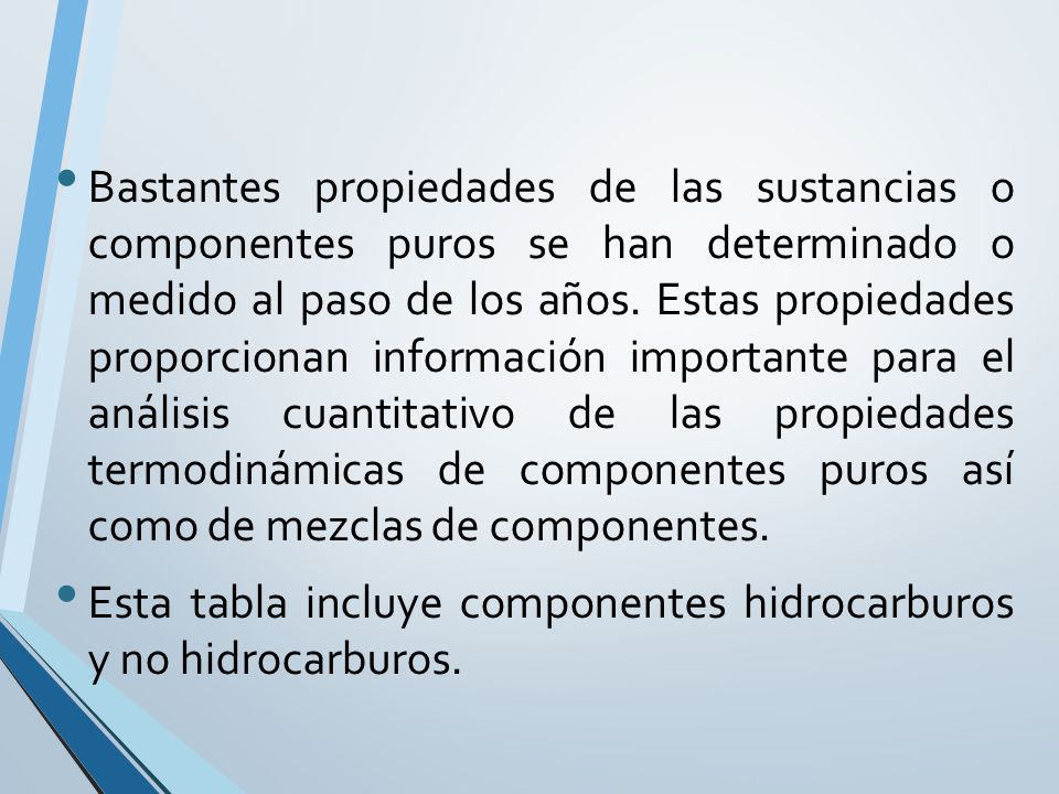 Bastantes propiedades de las sustancias o componentes puros se han determinado o medido al paso de los años. Estas propiedades proporcionan información importante para el análisis cuantitativo de las propiedades termodinámicas de componentes puros así como de mezclas de componentes.