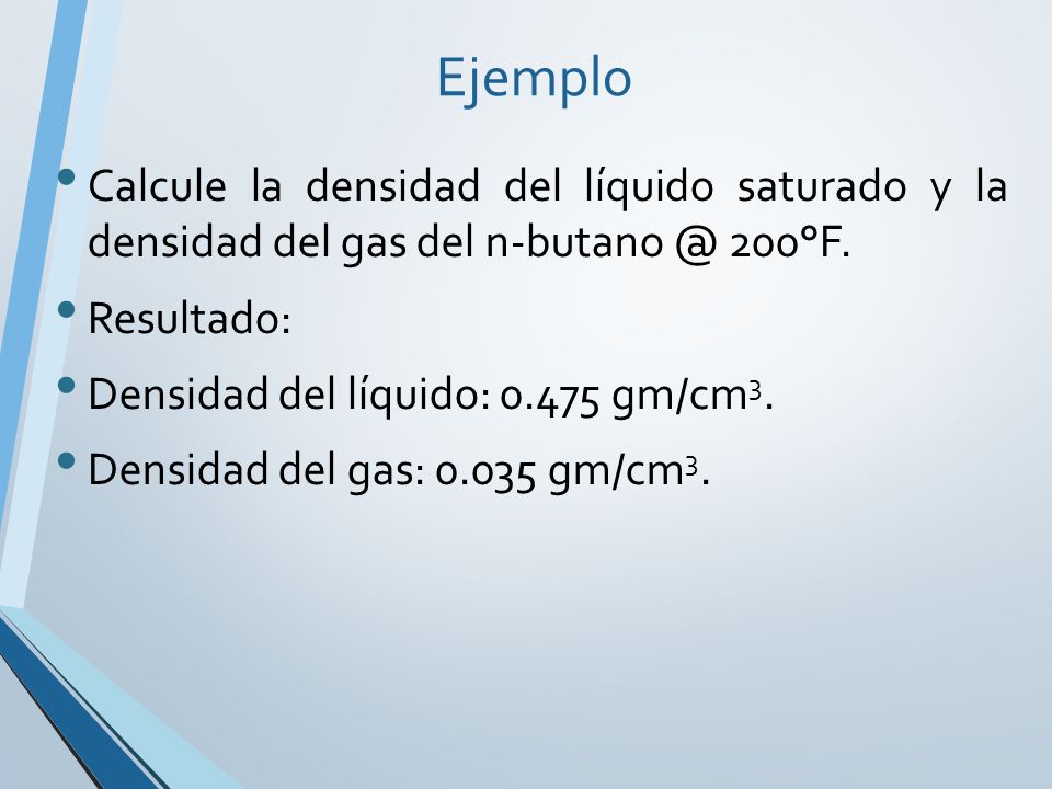 Ejemplo Calcule la densidad del líquido saturado y la densidad del gas del 200°F. Resultado: