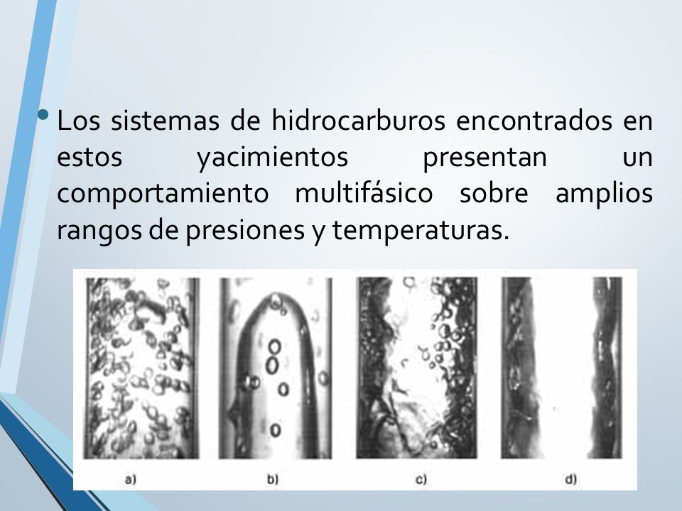 Los sistemas de hidrocarburos encontrados en estos yacimientos presentan un comportamiento multifásico sobre amplios rangos de presiones y temperaturas.