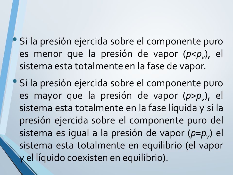 Si la presión ejercida sobre el componente puro es menor que la presión de vapor (p<pv), el sistema esta totalmente en la fase de vapor.