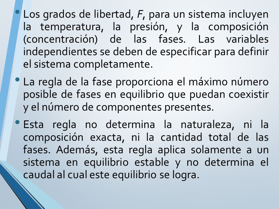 Los grados de libertad, F, para un sistema incluyen la temperatura, la presión, y la composición (concentración) de las fases. Las variables independientes se deben de especificar para definir el sistema completamente.