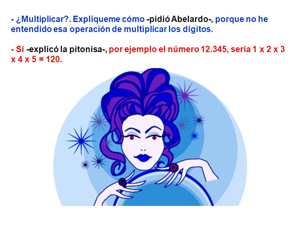 - ¿Multiplicar . Explíqueme cómo -pidió Abelardo-, porque no he entendido esa operación de multiplicar los dígitos.