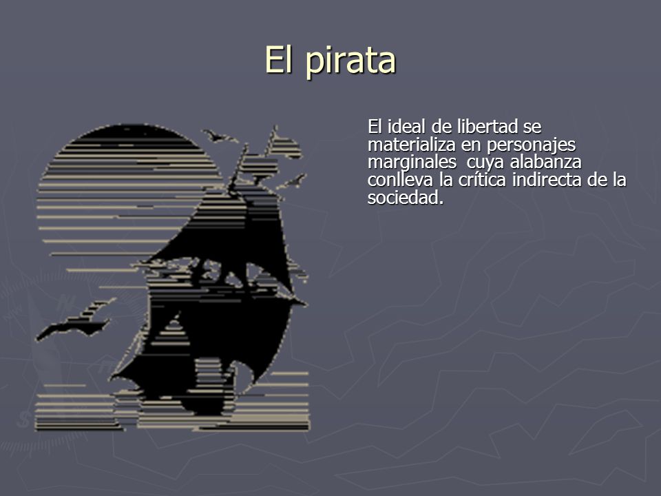 El pirata El ideal de libertad se materializa en personajes marginales cuya alabanza conlleva la crítica indirecta de la sociedad.