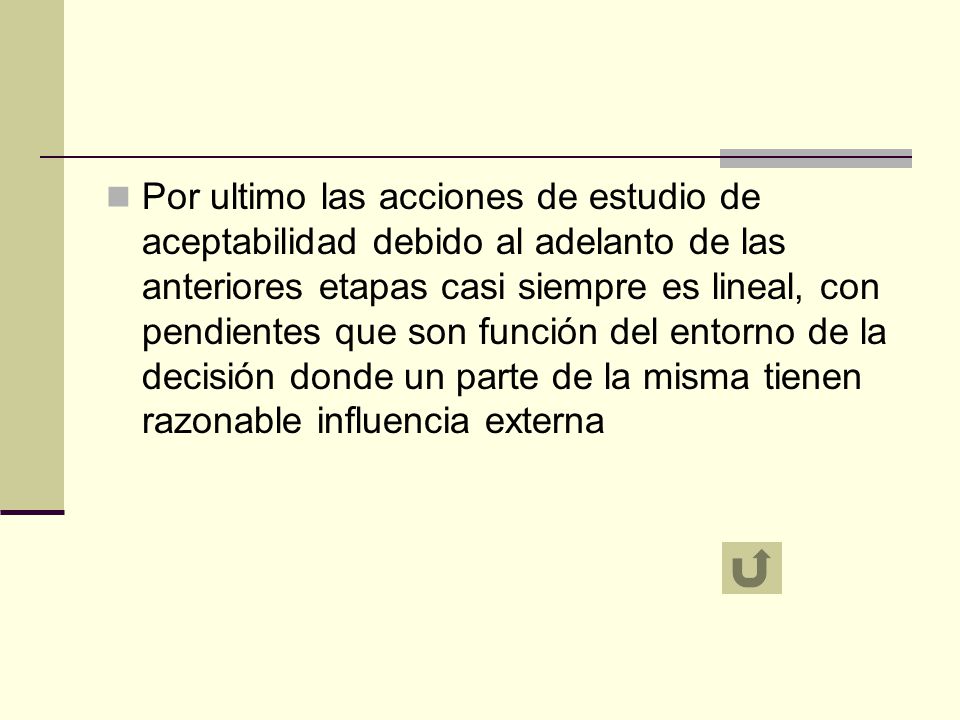 Por ultimo las acciones de estudio de aceptabilidad debido al adelanto de las anteriores etapas casi siempre es lineal, con pendientes que son función del entorno de la decisión donde un parte de la misma tienen razonable influencia externa