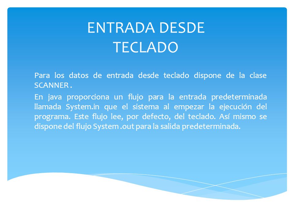 ENTRADA DESDE TECLADO Para los datos de entrada desde teclado dispone de la clase SCANNER .