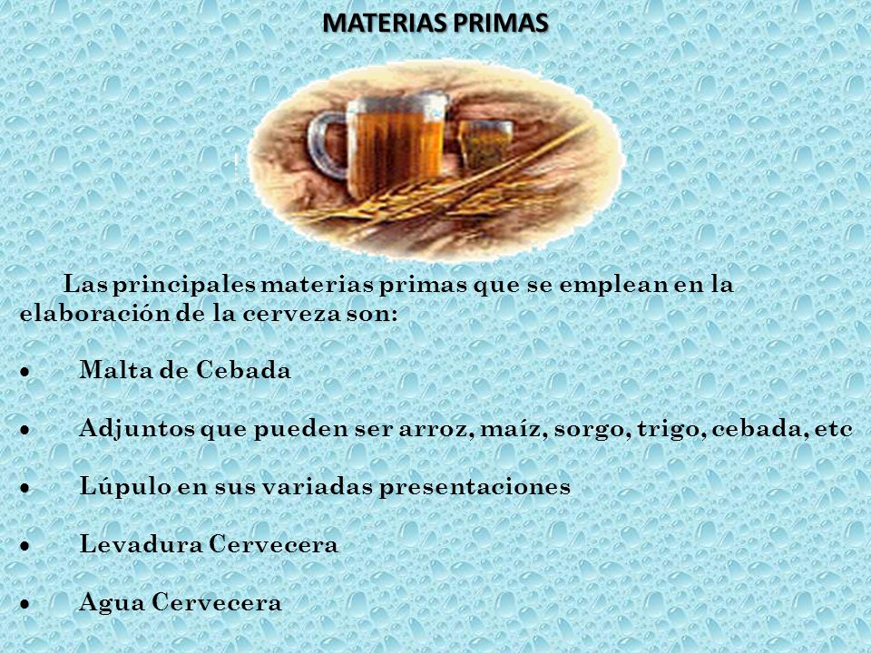 MATERIAS PRIMAS Las principales materias primas que se emplean en la elaboración de la cerveza son: