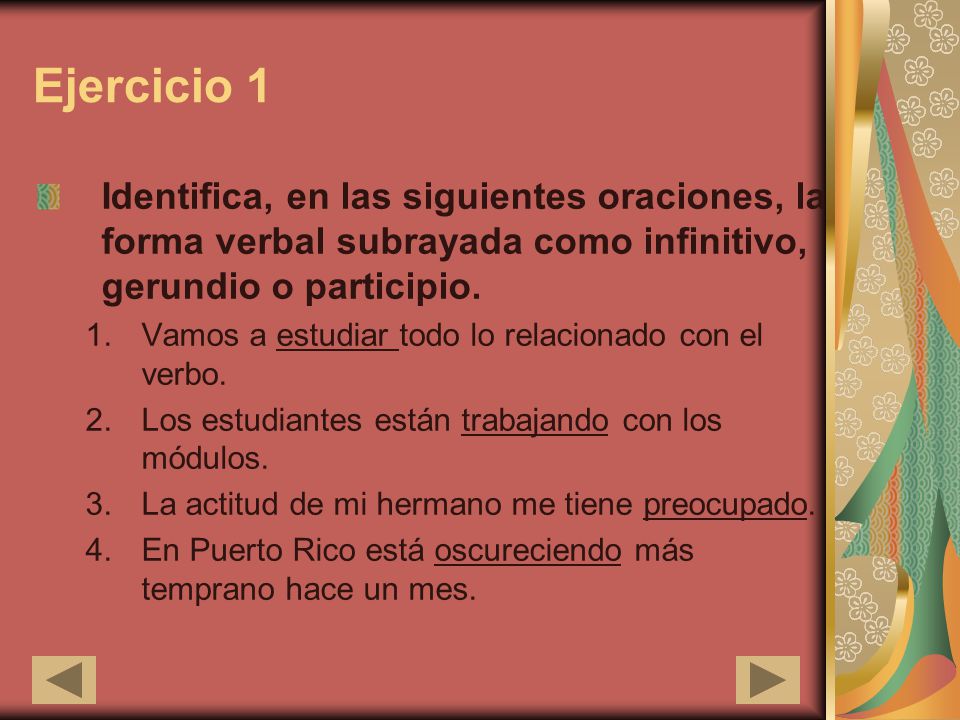 Ejercicio 1 Identifica, en las siguientes oraciones, la forma verbal subrayada como infinitivo, gerundio o participio.