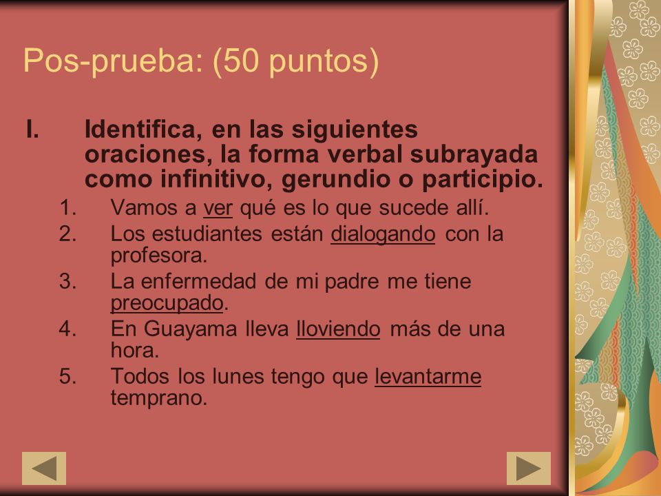 Pos-prueba: (50 puntos) Identifica, en las siguientes oraciones, la forma verbal subrayada como infinitivo, gerundio o participio.