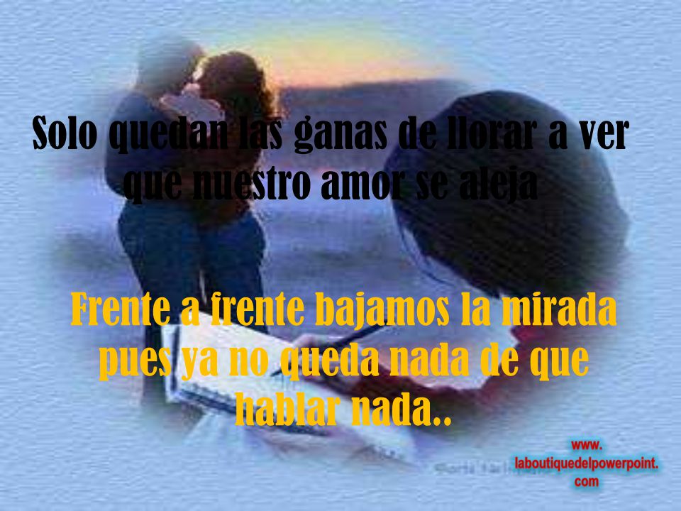 Solo quedan las ganas de llorar a ver que nuestro amor se aleja
