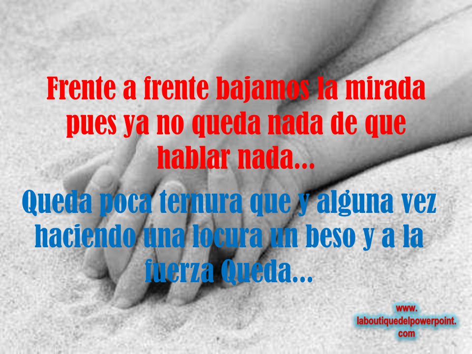 Frente a frente bajamos la mirada pues ya no queda nada de que hablar nada...