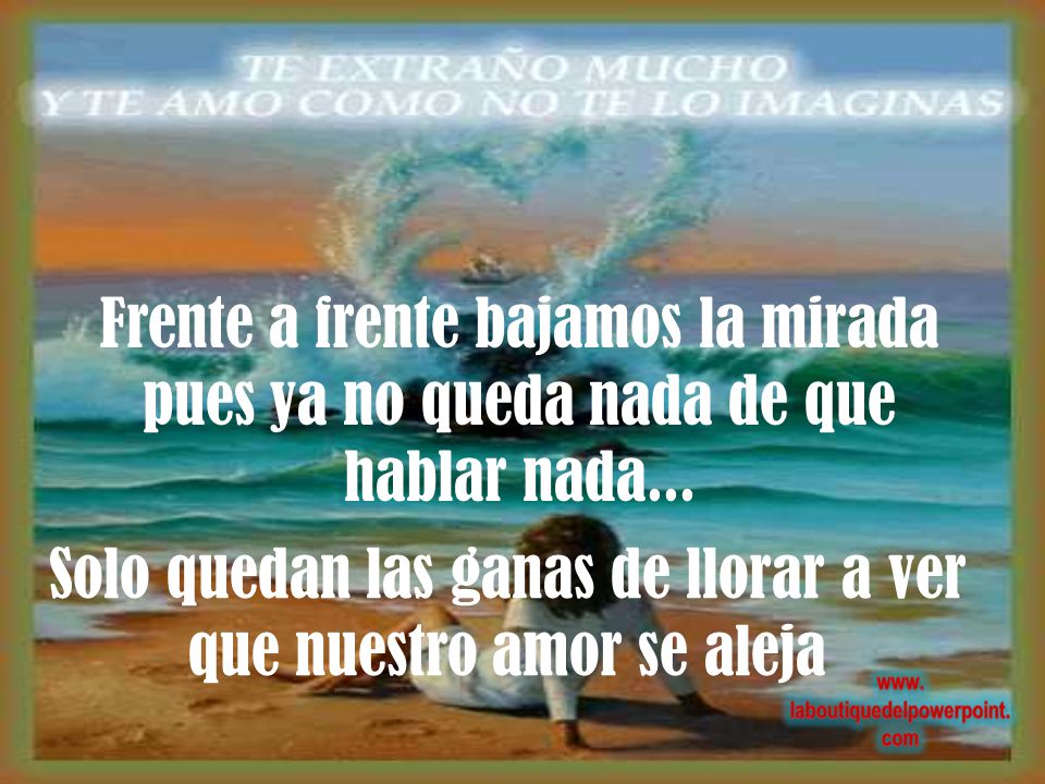 Solo quedan las ganas de llorar a ver que nuestro amor se aleja
