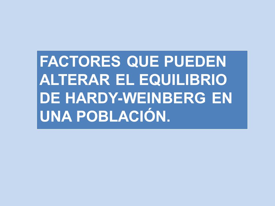 FACTORES QUE PUEDEN ALTERAR EL EQUILIBRIO DE HARDY-WEINBERG EN UNA POBLACIÓN.