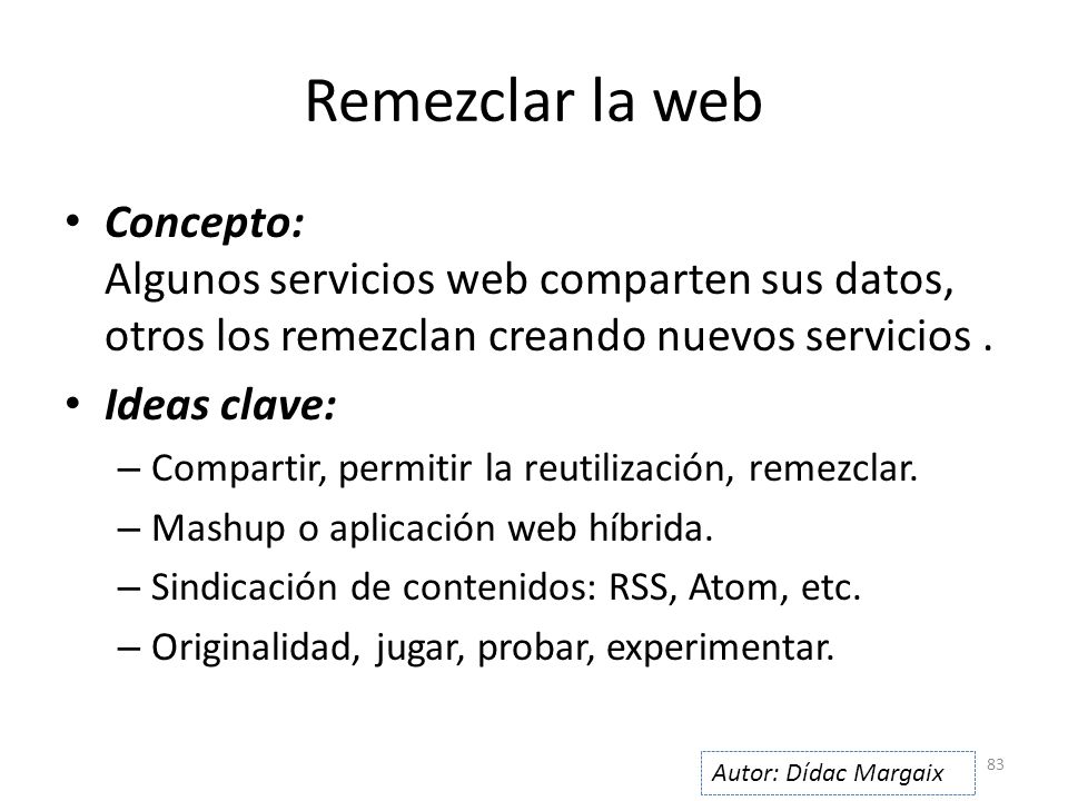 Remezclar la web Concepto: Algunos servicios web comparten sus datos, otros los remezclan creando nuevos servicios .