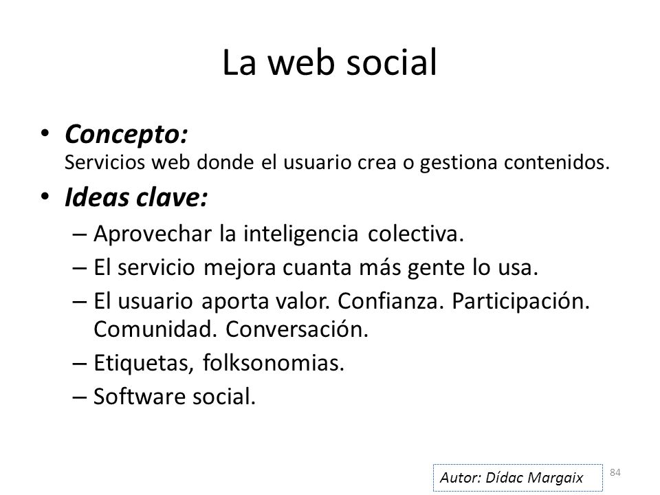 La web social Concepto: Servicios web donde el usuario crea o gestiona contenidos. Ideas clave: Aprovechar la inteligencia colectiva.