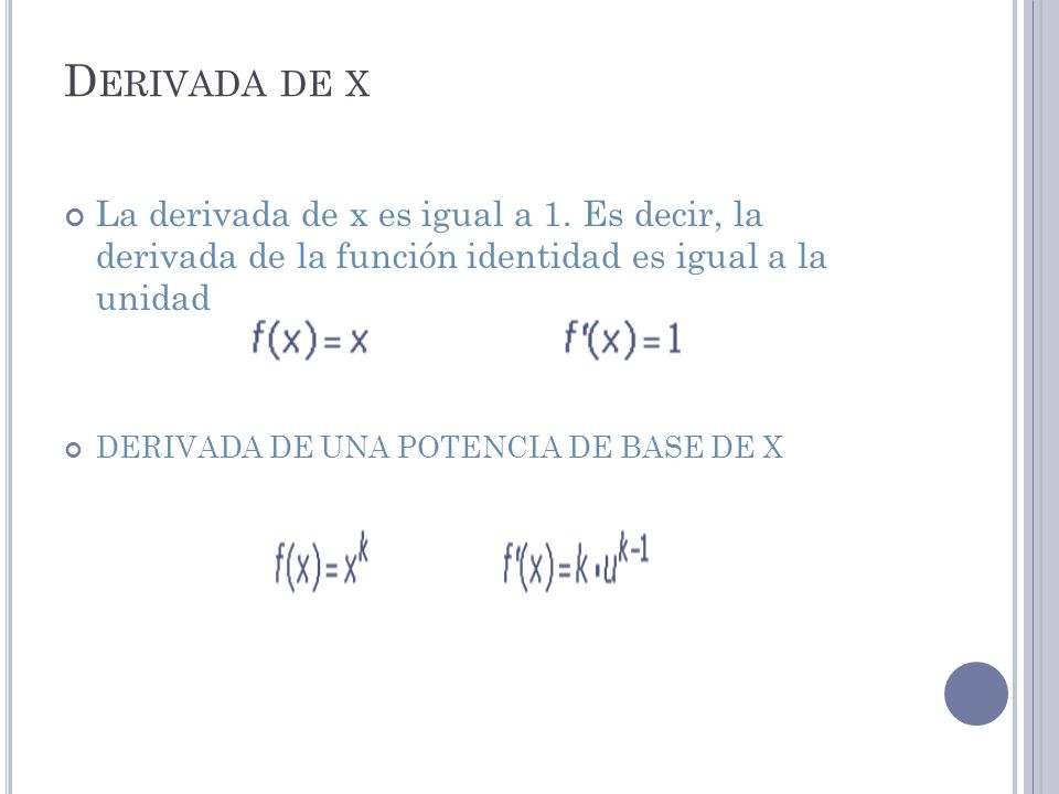 Derivada de x La derivada de x es igual a 1. Es decir, la derivada de la función identidad es igual a la unidad.