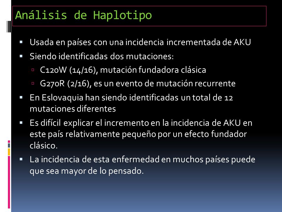 Análisis de Haplotipo Usada en países con una incidencia incrementada de AKU. Siendo identificadas dos mutaciones: