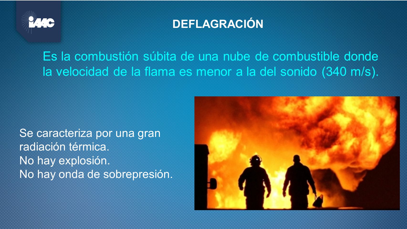 DEFLAGRACIÓN Es la combustión súbita de una nube de combustible donde la velocidad de la flama es menor a la del sonido (340 m/s).