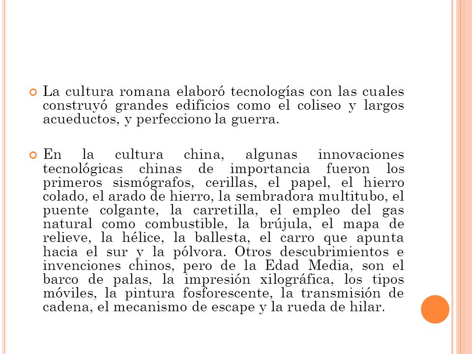 La cultura romana elaboró tecnologías con las cuales construyó grandes edificios como el coliseo y largos acueductos, y perfecciono la guerra.