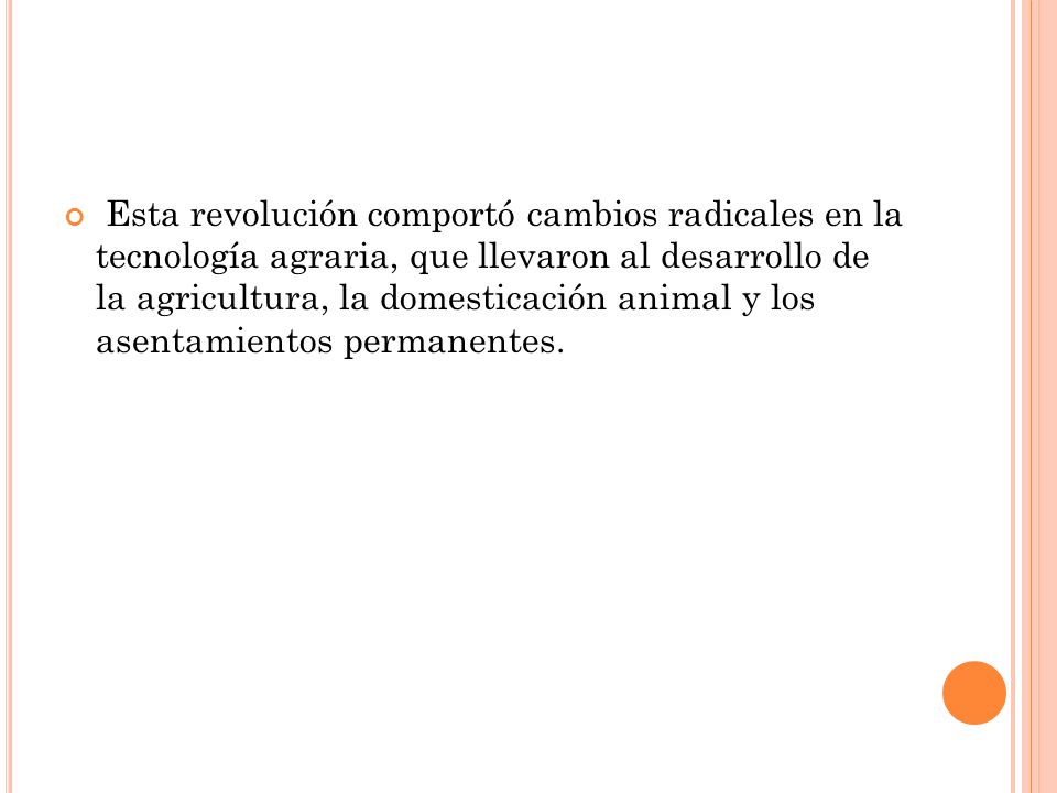 Esta revolución comportó cambios radicales en la tecnología agraria, que llevaron al desarrollo de la agricultura, la domesticación animal y los asentamientos permanentes.