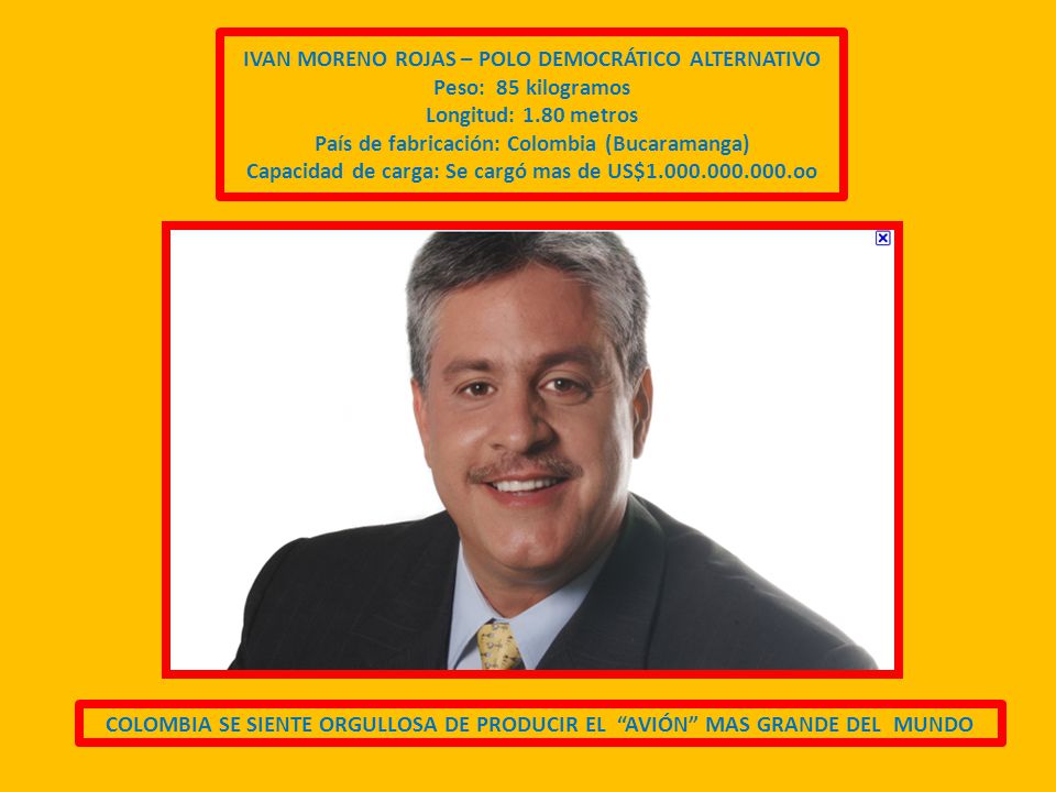 IVAN MORENO ROJAS – POLO DEMOCRÁTICO ALTERNATIVO Peso: 85 kilogramos Longitud: 1.80 metros País de fabricación: Colombia (Bucaramanga) Capacidad de carga: Se cargó mas de US$ oo