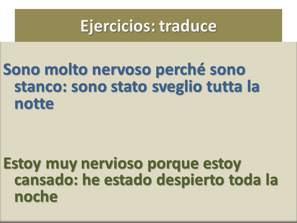 Ejercicios: traduce Sono molto nervoso perché sono stanco: sono stato sveglio tutta la notte.