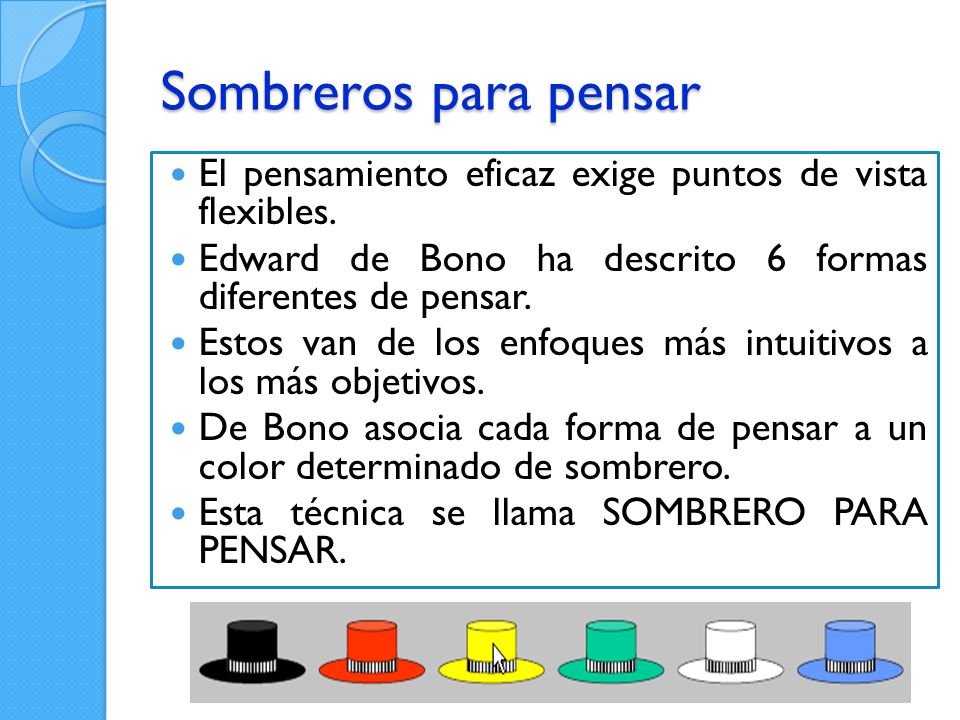 Sombreros para pensar El pensamiento eficaz exige puntos de vista flexibles. Edward de Bono ha descrito 6 formas diferentes de pensar.