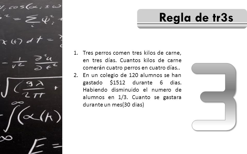 Regla de tr3s 3. Tres perros comen tres kilos de carne, en tres días. Cuantos kilos de carne comerán cuatro perros en cuatro días..