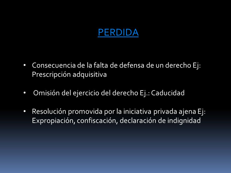 PERDIDA Consecuencia de la falta de defensa de un derecho Ej: Prescripción adquisitiva. Omisión del ejercicio del derecho Ej.: Caducidad.