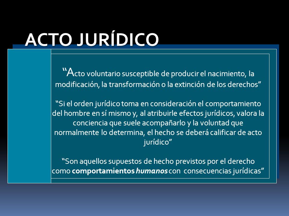 ACTO JURÍDICO Acto voluntario susceptible de producir el nacimiento, la modificación, la transformación o la extinción de los derechos
