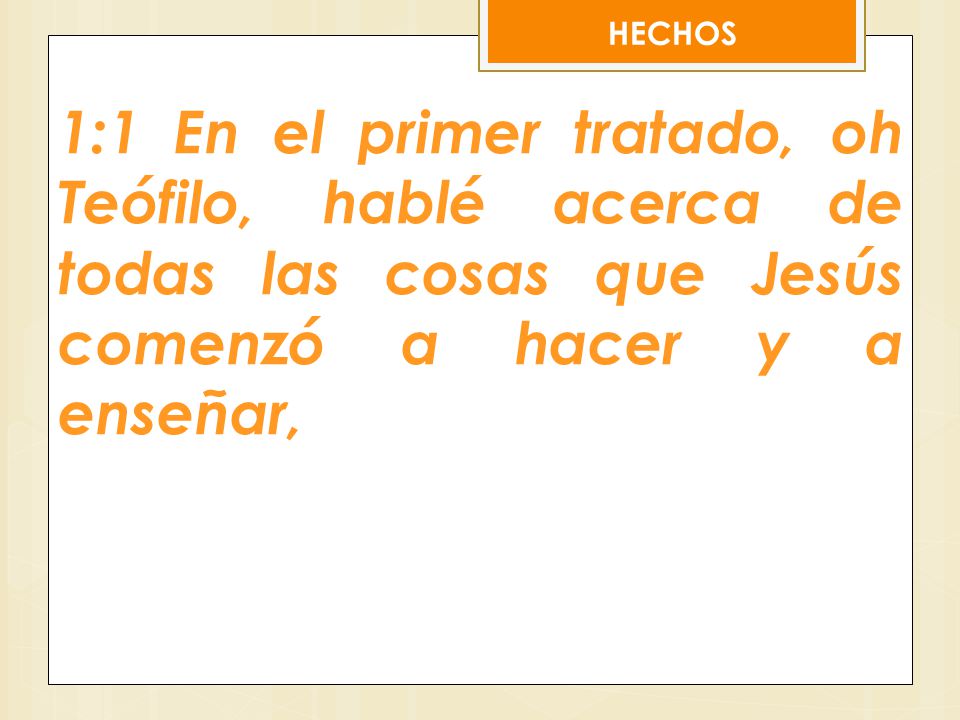 HECHOS 1:1 En el primer tratado, oh Teófilo, hablé acerca de todas las cosas que Jesús comenzó a hacer y a enseñar,