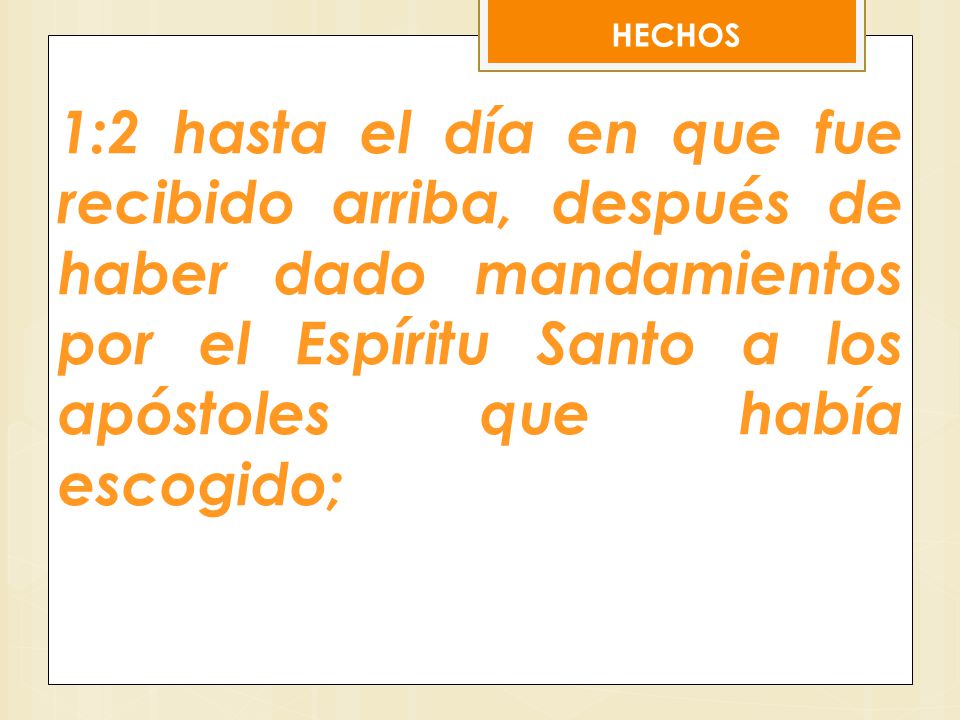 HECHOS 1:2 hasta el día en que fue recibido arriba, después de haber dado mandamientos por el Espíritu Santo a los apóstoles que había escogido;