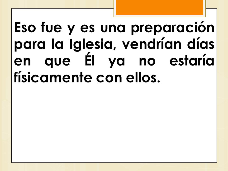 Eso fue y es una preparación para la Iglesia, vendrían días en que Él ya no estaría físicamente con ellos.