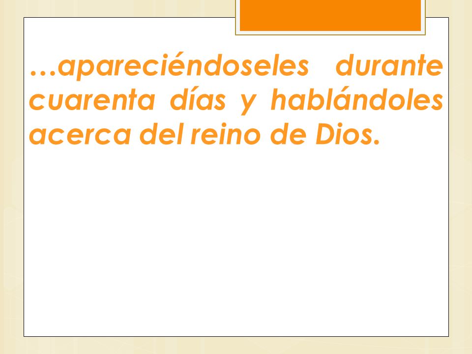…apareciéndoseles durante cuarenta días y hablándoles acerca del reino de Dios.