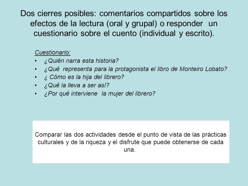 Dos cierres posibles: comentarios compartidos sobre los efectos de la lectura (oral y grupal) o responder un cuestionario sobre el cuento (individual y escrito).