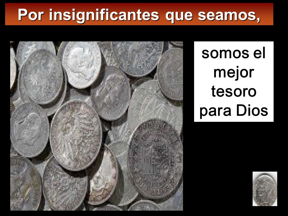 Por insignificantes que seamos, somos el mejor tesoro para Dios