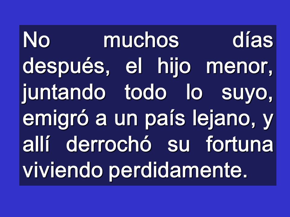 No muchos días después, el hijo menor, juntando todo lo suyo, emigró a un país lejano, y allí derrochó su fortuna viviendo perdidamente.