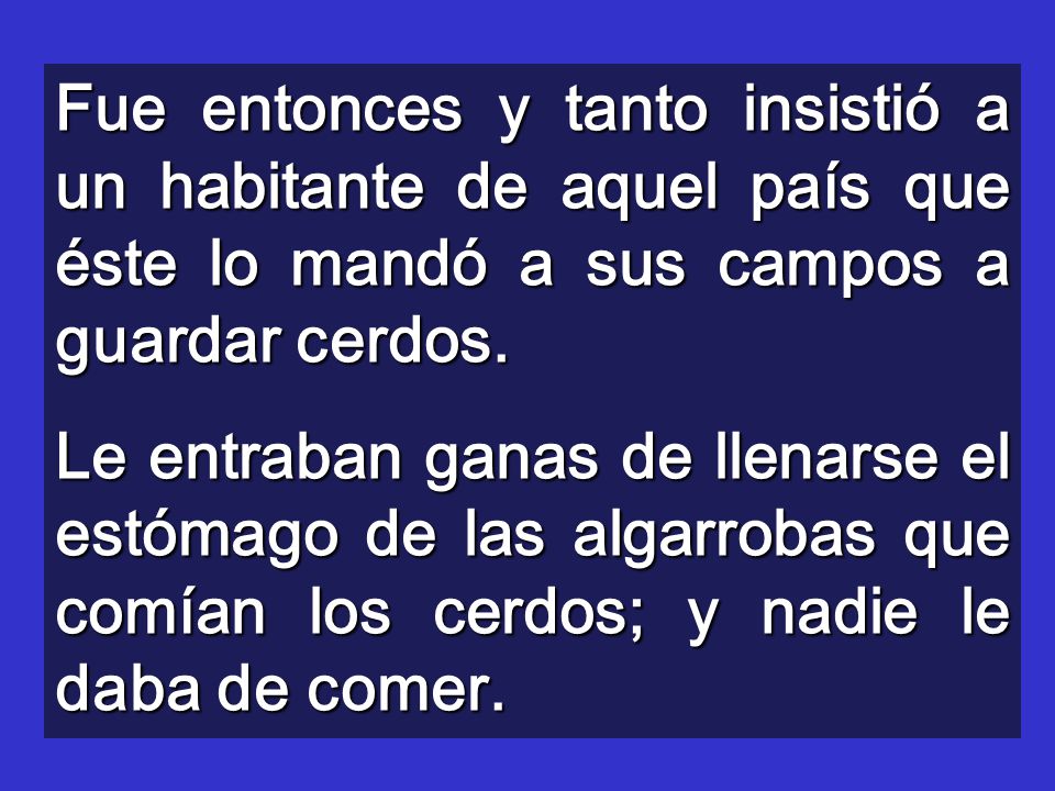 Fue entonces y tanto insistió a un habitante de aquel país que éste lo mandó a sus campos a guardar cerdos.
