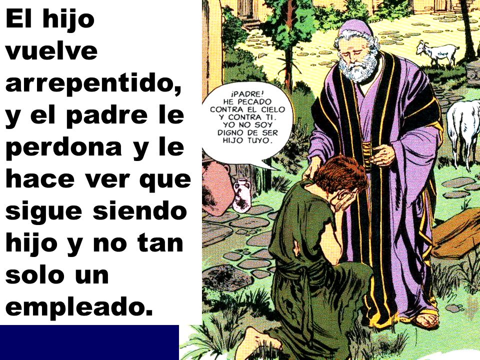 El hijo vuelve arrepentido, y el padre le perdona y le hace ver que sigue siendo hijo y no tan solo un empleado.