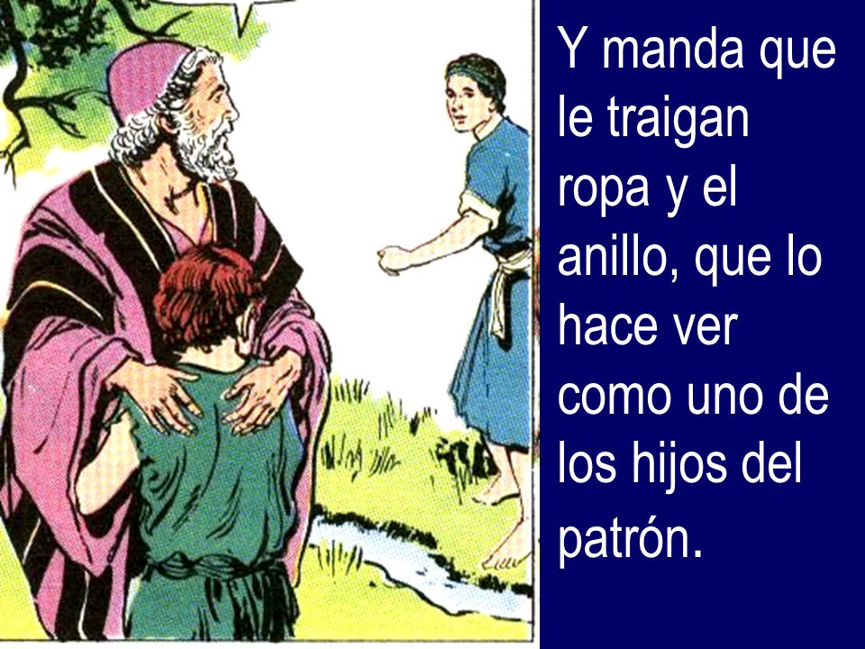 Y manda que le traigan ropa y el anillo, que lo hace ver como uno de los hijos del patrón.