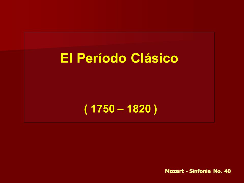 El Período Clásico ( 1750 – 1820 ) Mozart - Sinfonía No. 40