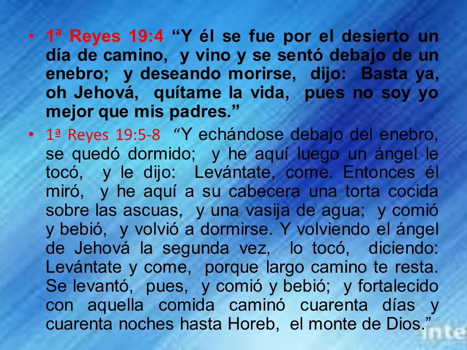 1ª Reyes 19:4 Y él se fue por el desierto un día de camino, y vino y se sentó debajo de un enebro; y deseando morirse, dijo: Basta ya, oh Jehová, quítame la vida, pues no soy yo mejor que mis padres.