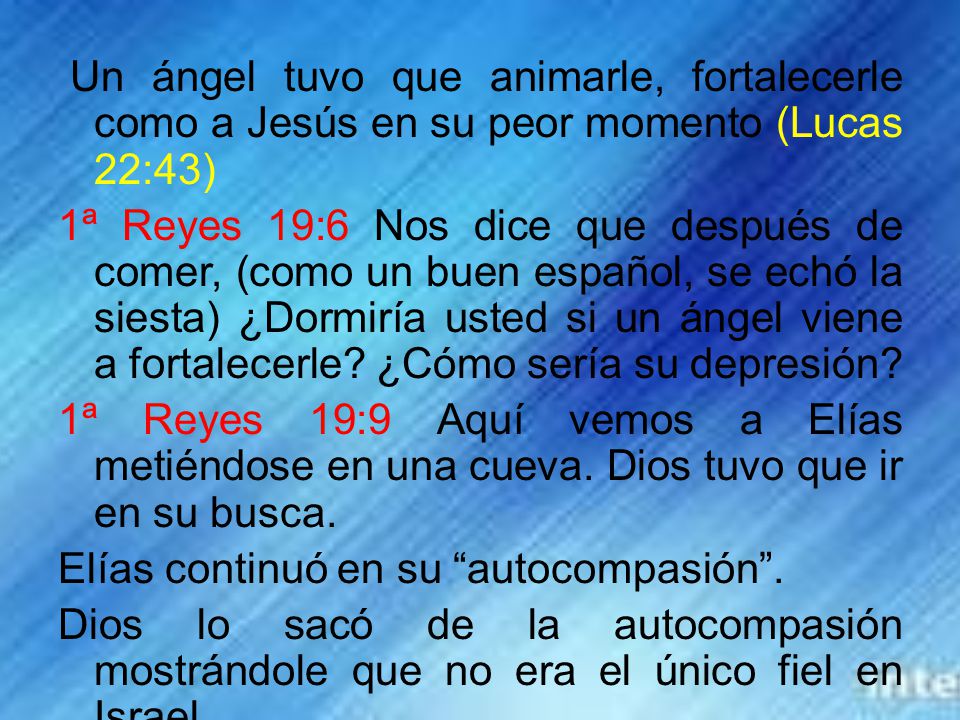 Un ángel tuvo que animarle, fortalecerle como a Jesús en su peor momento (Lucas 22:43) 1ª Reyes 19:6 Nos dice que después de comer, (como un buen español, se echó la siesta) ¿Dormiría usted si un ángel viene a fortalecerle.