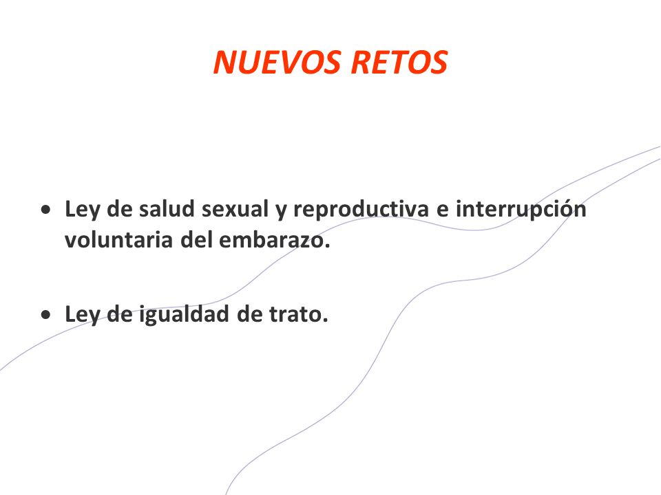 NUEVOS RETOS Ley de salud sexual y reproductiva e interrupción voluntaria del embarazo. Ley de igualdad de trato.