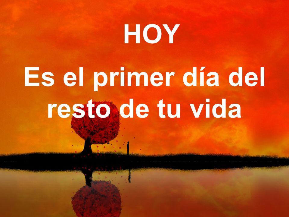 HOY Es el primer día del resto de tu vida