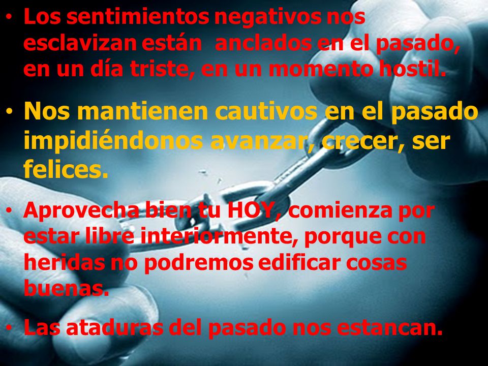 Los sentimientos negativos nos esclavizan están anclados en el pasado, en un día triste, en un momento hostil.