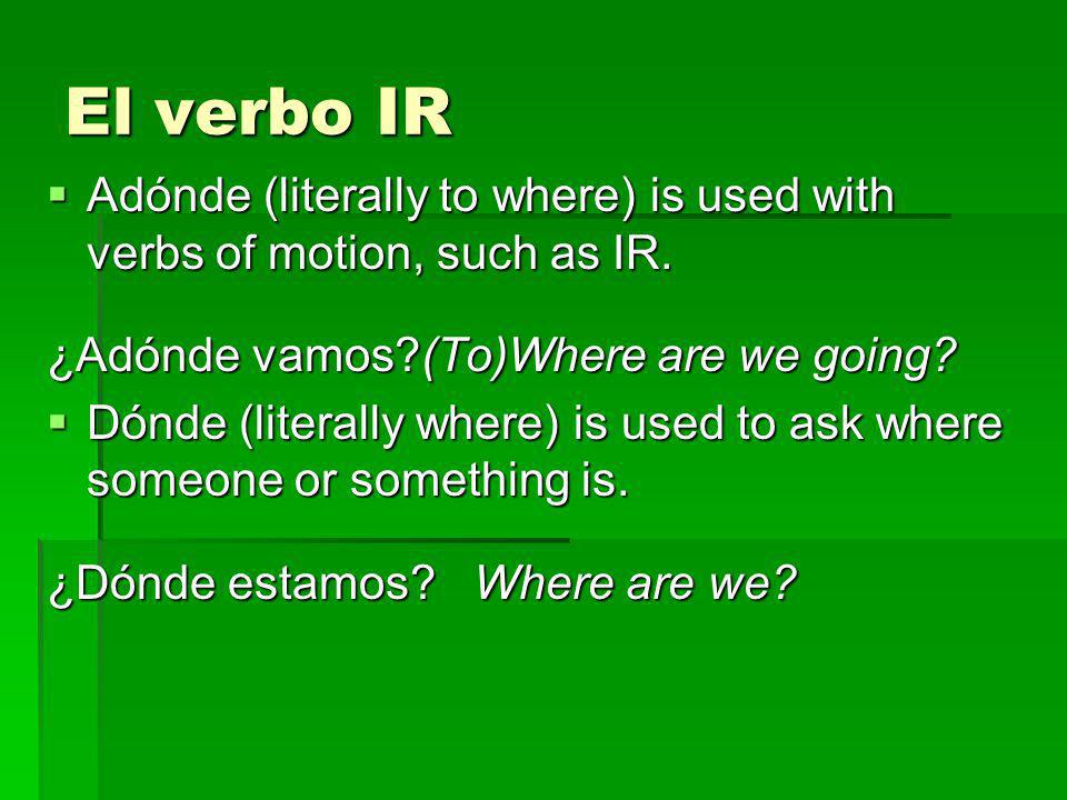 El verbo IR Adónde (literally to where) is used with verbs of motion, such as IR. ¿Adónde vamos (To)Where are we going