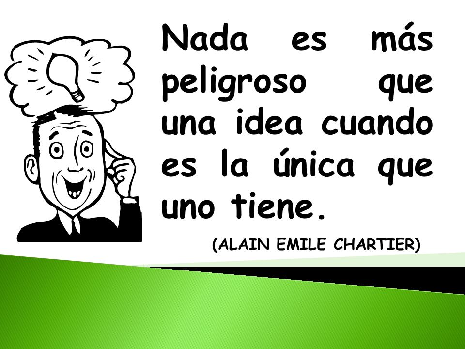 Nada es más peligroso que una idea cuando es la única que uno tiene.