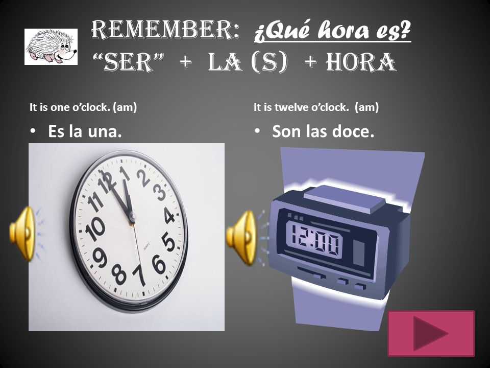 Remember: ¿Qué hora es Ser + la (s) + hora